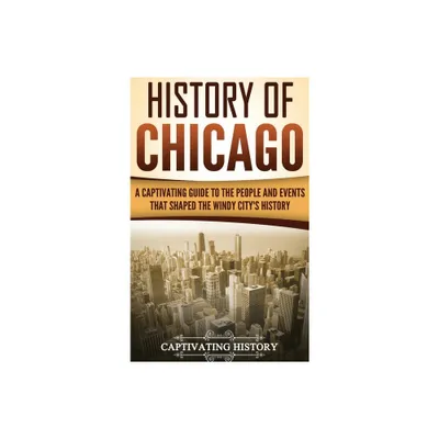 History of Chicago - by Captivating History (Hardcover)