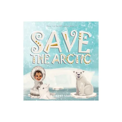 Save the Arctic - (Save the Earth) by Bethany Stahl (Hardcover)