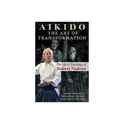 Aikido: The Art of Transformation - by Teja Bell & Laurin Herr & Richard Moon & Bob Noha & Susan Spence & Elaine Yoder (Paperback)