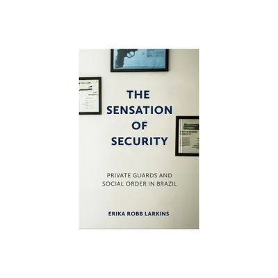 The Sensation of Security - (Police/Worlds: Studies in Security, Crime, and Governance) by Erika Robb Larkins (Paperback)