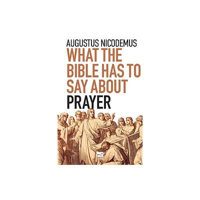 What the Bible Has To Say About Prayer - by Augustus Nicodemus (Paperback)