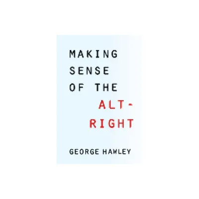 Making Sense of the Alt-Right - by George Hawley (Paperback)