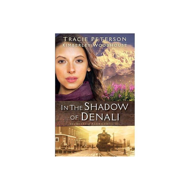 In the Shadow of Denali - (Heart of Alaska) by Tracie Peterson & Kimberley Woodhouse (Paperback)