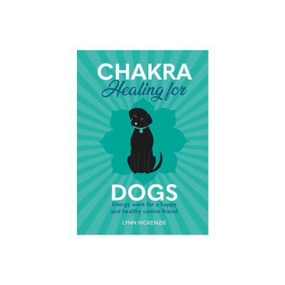 Chakra Healing for Dogs - (Chakra Healing for Pets) by Lynn McKenzie (Hardcover)