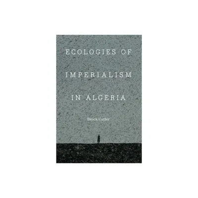 Ecologies of Imperialism in Algeria - (France Overseas: Studies in Empire and Decolonization) by Brock Cutler (Hardcover)