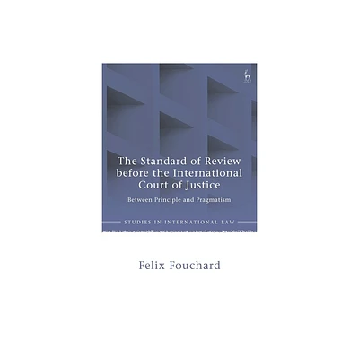 The Standard of Review Before the International Court of Justice - (Studies in International Law) by Felix Fouchard (Hardcover)