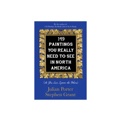 149 Paintings You Really Need to See in North America - by Julian Porter & Stephen Grant (Paperback)