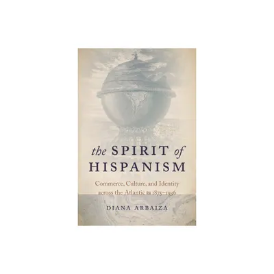 The Spirit of Hispanism - by Diana Arbaiza (Hardcover)