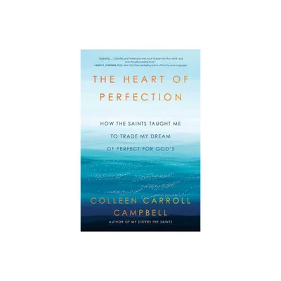 The Heart of Perfection - (Ex-Perfectionists Guide to Spirituality) by Colleen Carroll Campbell (Paperback)