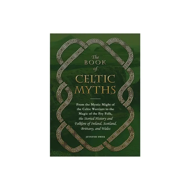 The Book of Celtic Myths: From the Mystic Might of the Celtic Warriors to  the Magic of the Fey Folk, the Storied History and Folklore of Ireland,  Scotland, Brittany, and Wales by