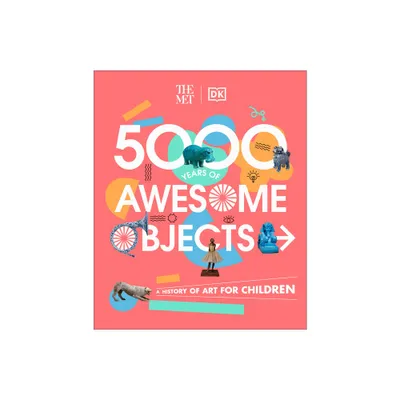 The Met 5000 Years of Awesome Objects - (DK the Met) by Aaron Rosen & Susie Hodge & Susie Brooks & Mary Richards (Hardcover)