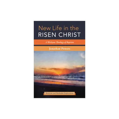 New Life in the Risen Christ - (Wesleyan and Methodist Explorations) by Jonathan A Powers (Paperback)