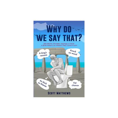 Why Do We Say That? - 202 Idioms, Phrases, Sayings & Facts! A Brief History On Where They Come From! - by Scott Matthews (Paperback)