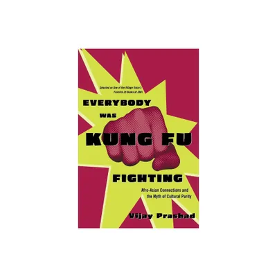 Everybody Was Kung Fu Fighting - (Afro-Asian Connections and the Myth of Cultural Purity) by Vijay Prashad (Paperback)