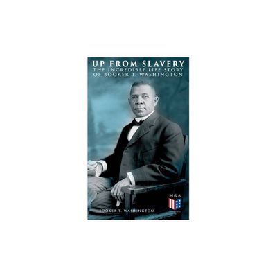 Up from Slavery: The Incredible Life Story of Booker T. Washington - by Booker T Washington (Paperback)