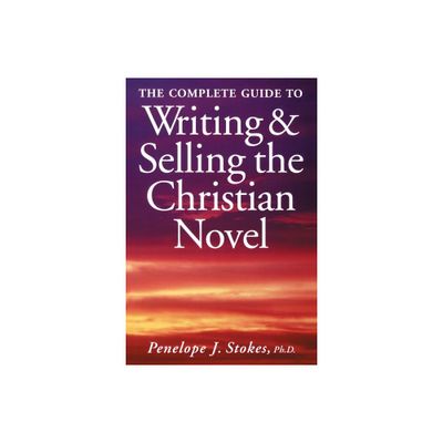 The Complete Guide To Writing & Selling The Christian Novel - by Penelope Stokes (Paperback)