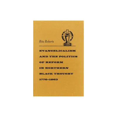 Evangelicalism and the Politics of Reform in Northern Black Thought, 1776-1863 - (Antislavery, Abolition, and the Atlantic World) by Rita Roberts