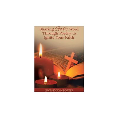 Sharing Gods Word Through Poetry to Ignite Your Faith - by Gwendolyn Porter (Paperback)