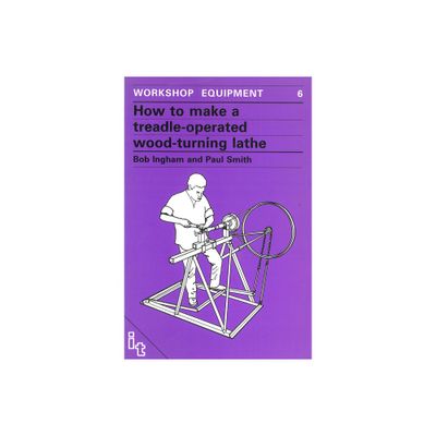 How to Make a Treadle-Operated Wood-Turning Lathe - (Workshop Equipment Manual) by Bob Ingham (Paperback)