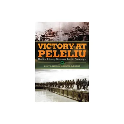 Victory at Peleliu - (Campaigns and Commanders) by Bobby C Blair & John Peter Decioccio (Paperback)