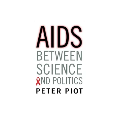 AIDS Between Science and Politics - by Peter Piot (Hardcover)