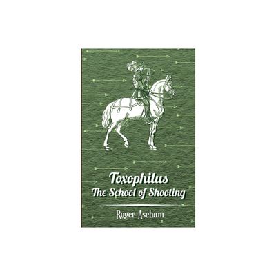 Toxophilus - The School of Shooting (History of Archery Series) - by Roger Ascham (Hardcover)