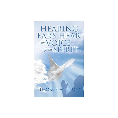 Hearing Ears Hear the Voice of the Spirit - by Elmore S Anthony (Paperback)