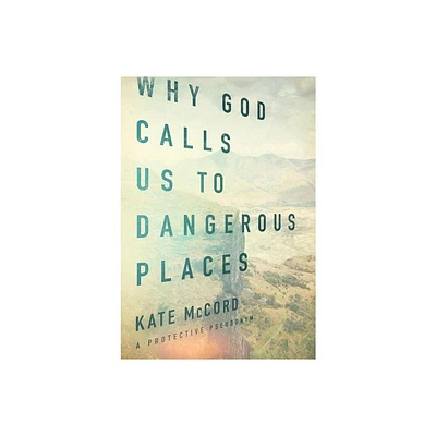 Why God Calls Us to Dangerous Places - by Kate McCord (Paperback)