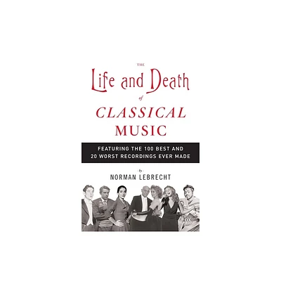 The Life and Death of Classical Music - by Norman Lebrecht (Paperback)