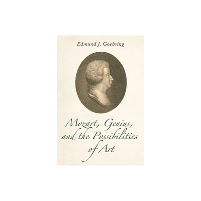 Mozart, Genius, and the Possibilities of Art - by Edmund J Goehring (Hardcover)