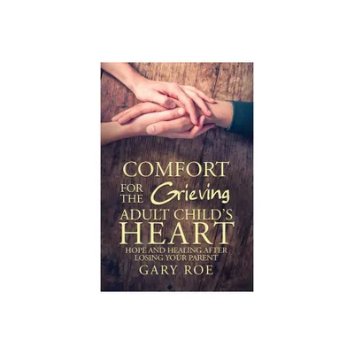 Comfort for the Grieving Adult Childs Heart - by Gary Roe (Paperback)