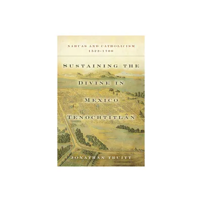 Sustaining the Divine in Mexico Tenochtitlan - by Jonathan Truitt (Hardcover)