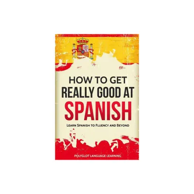 How to Get Really Good at Spanish - 3rd Edition by Language Learning Polyglot (Paperback)