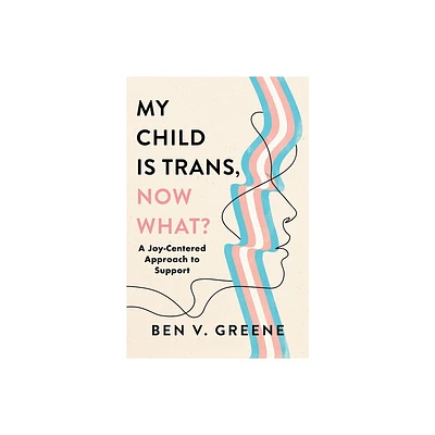 My Child Is Trans, Now What? - by Ben V Greene (Hardcover)