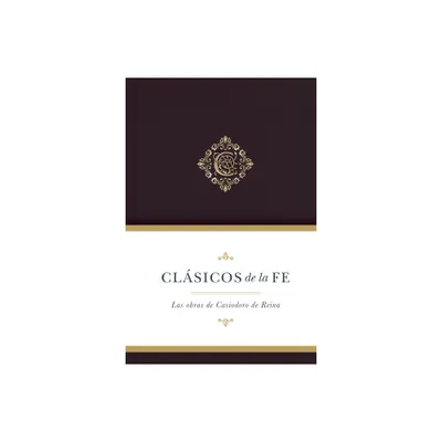 Clsicos de la Fe: Las Obras Selectas de Casiodoro de Reina - (Clasicos de la Fe) by B&h Espaol Editorial (Hardcover)