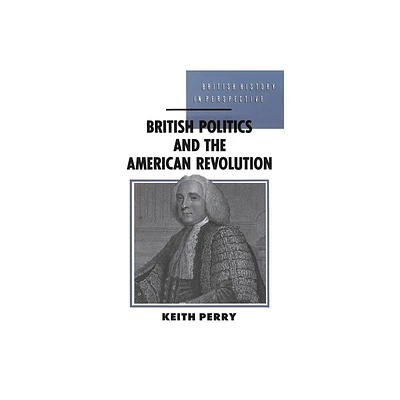 British Politics and the American Revolution - (British History in Perspective) by Keith Perry (Paperback)