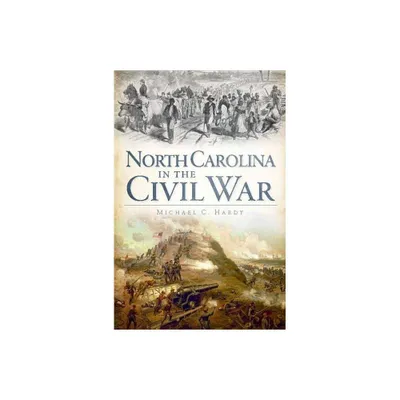 North Carolina In The Civil War - By Michael C Hardy ( Paperback )