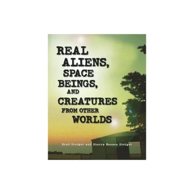 Real Aliens, Space Beings, and Creatures from Other Worlds - (Real Unexplained! Collection) by Brad Steiger & Sherry Hansen Steiger (Paperback)