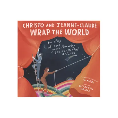 Christo and Jeanne-Claude Wrap the World: The Story of Two Groundbreaking Environmental Artists - by G Neri (Hardcover)