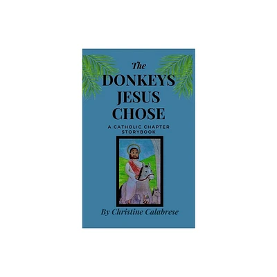 The Donkeys Jesus Chose - by Christine Calabrese (Hardcover)