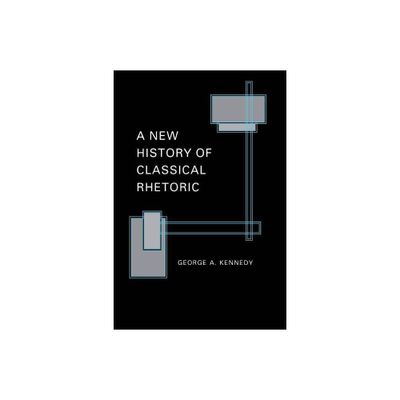 A New History of Classical Rhetoric - (Princeton Paperbacks) by George A Kennedy (Paperback)