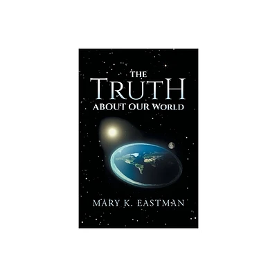 The Truth About Our World - by Mary K Eastman (Paperback)