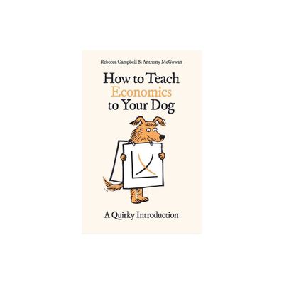 How to Teach Economics to Your Dog - by Rebecca Campbell & Anthony McGowan (Paperback)