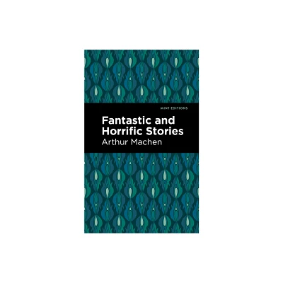 Fantastic and Horrific Stories - by Arthur Machen (Paperback)