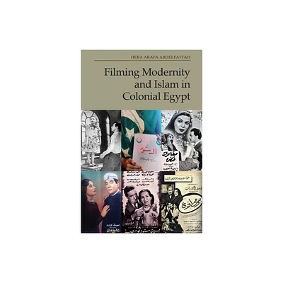 Filming Modernity and Islam in Colonial Egypt - by Heba Arafa Abdelfattah (Hardcover)