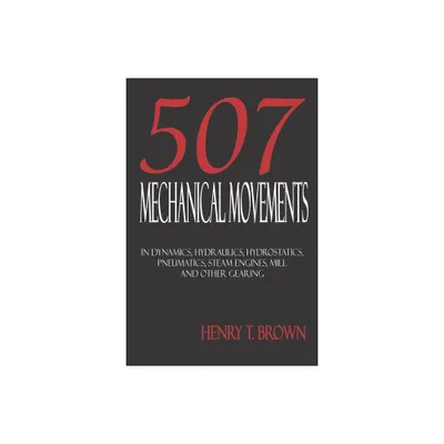 Five Hundred and Seven Mechanical Movements - 18th Edition by Henry T Brown (Paperback)