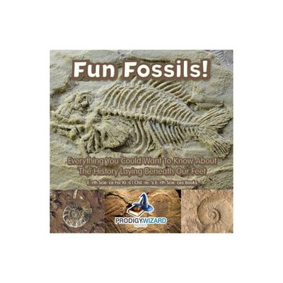 Fun Fossils! - Everything You Could Want to Know about the History Laying Beneath Our Feet. Earth Science for Kids. - Childrens Earth Sciences Books