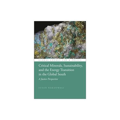 Critical Minerals, Sustainability, and the Energy Transition in the Global South - (Global Energy Law and Policy) by Susan Nakanwagi (Hardcover)