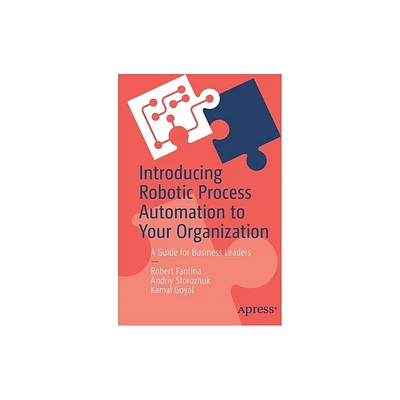 Introducing Robotic Process Automation to Your Organization - by Robert Fantina & Andriy Storozhuk & Kamal Goyal (Paperback)