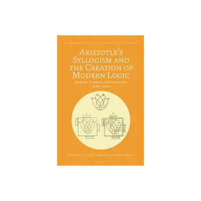 Aristotles Syllogism and the Creation of Modern Logic - (Bloomsbury Studies in the Aristotelian Tradition) by Lukas M Verburgt & Matteo Cosci